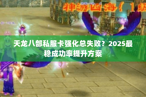 天龙八部私服卡强化总失败？2025最稳成功率提升方案