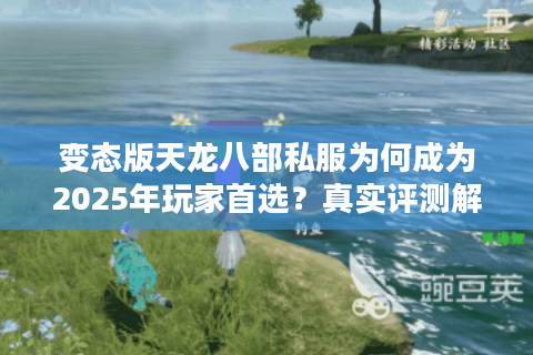 变态版天龙八部私服为何成为2025年玩家首选？真实评测解析