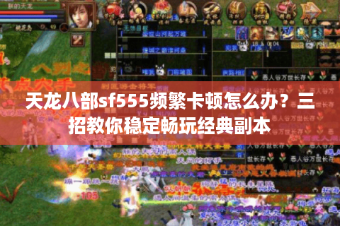 天龙八部sf555频繁卡顿怎么办？三招教你稳定畅玩经典副本