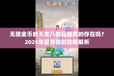 无限金币的天龙八部私服真的存在吗？2025年最新防封攻略解析