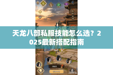 天龙八部私服技能怎么选？2025最新搭配指南