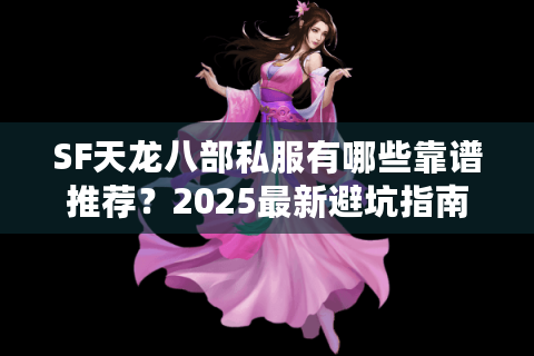 SF天龙八部私服有哪些靠谱推荐？2025最新避坑指南