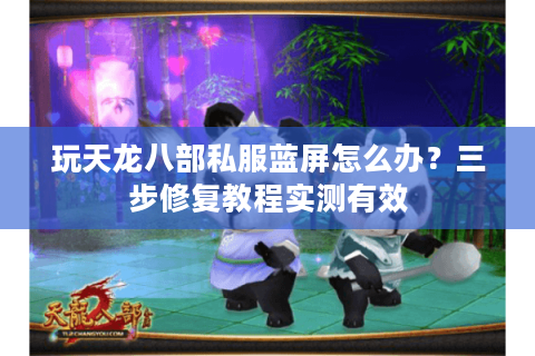 玩天龙八部私服蓝屏怎么办？三步修复教程实测有效