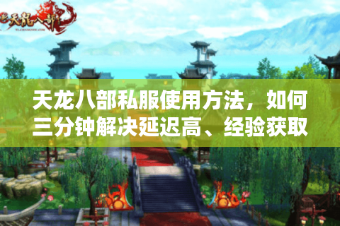 天龙八部私服使用方法，如何三分钟解决延迟高、经验获取慢问题？