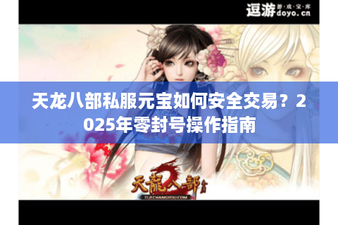 天龙八部私服元宝如何安全交易？2025年零封号操作指南