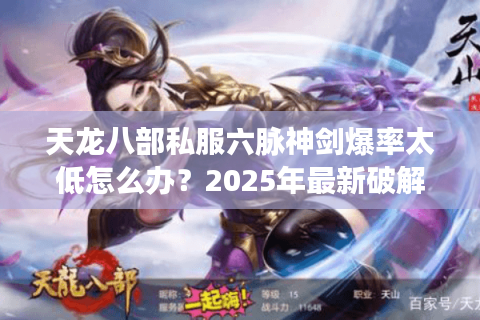 天龙八部私服六脉神剑爆率太低怎么办？2025年最新破解攻略