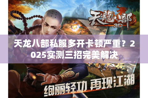 天龙八部私服多开卡顿严重？2025实测三招完美解决