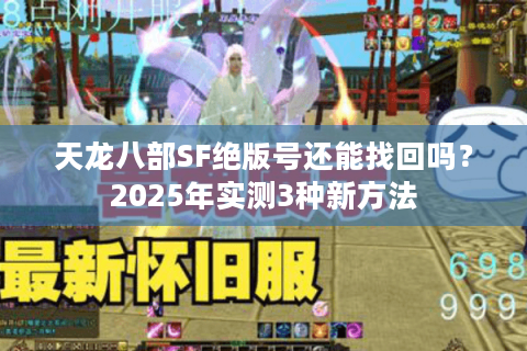 天龙八部SF绝版号还能找回吗？2025年实测3种新方法