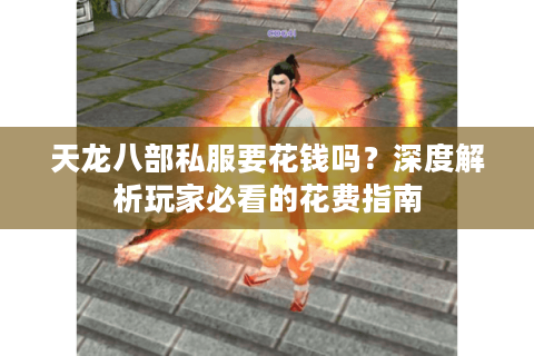 天龙八部私服要花钱吗？深度解析玩家必看的花费指南