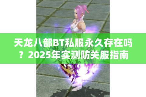 天龙八部BT私服永久存在吗？2025年实测防关服指南
