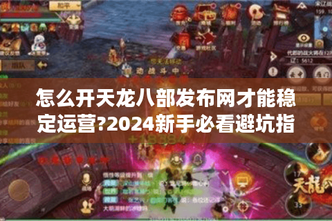 怎么开天龙八部发布网才能稳定运营?2024新手必看避坑指南