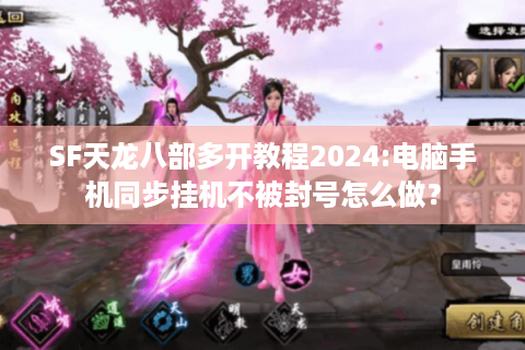 SF天龙八部多开教程2024:电脑手机同步挂机不被封号怎么做？