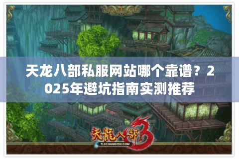 天龙八部私服网站哪个靠谱？2025年避坑指南实测推荐
