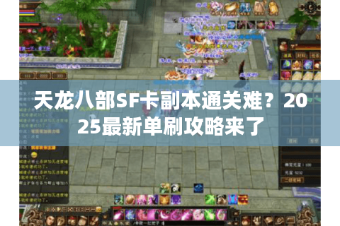 天龙八部SF卡副本通关难？2025最新单刷攻略来了