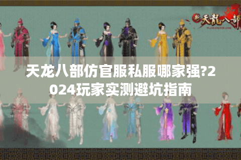 天龙八部仿官服私服哪家强?2024玩家实测避坑指南