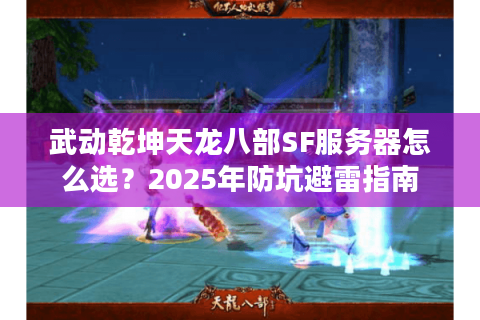 武动乾坤天龙八部SF服务器怎么选?2025年防坑避雷指南 武动乾坤天龙八部SF服务器怎么选?2025年防坑避雷指南