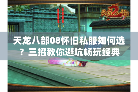 天龙八部08怀旧私服如何选？三招教你避坑畅玩经典