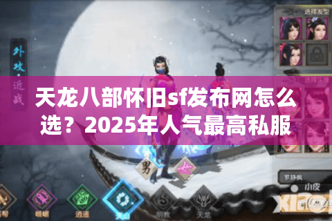 天龙八部怀旧sf发布网怎么选？2025年人气最高私服推荐