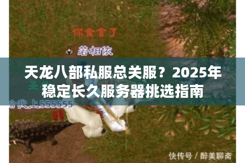 天龙八部私服总关服？2025年稳定长久服务器挑选指南