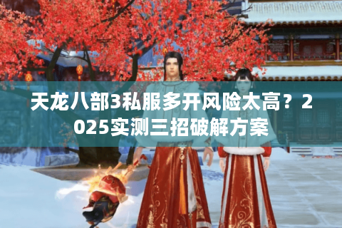 天龙八部3私服多开风险太高？2025实测三招破解方案