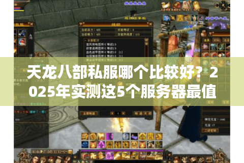 天龙八部私服哪个比较好？2025年实测这5个服务器最值得入坑