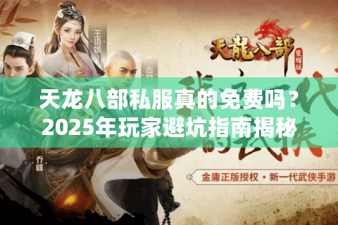 天龙八部私服真的免费吗？2025年玩家避坑指南揭秘真相