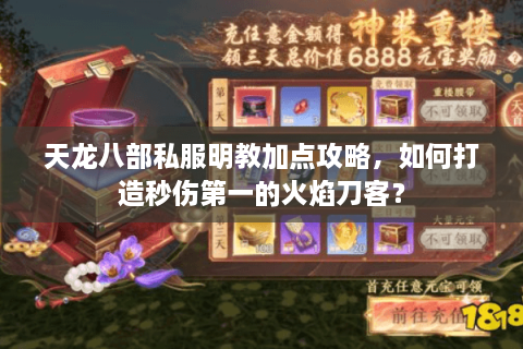 天龙八部私服明教加点攻略，如何打造秒伤第一的火焰刀客？
