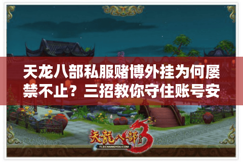 天龙八部私服赌博外挂为何屡禁不止？三招教你守住账号安全