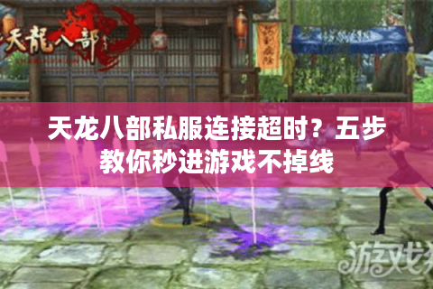 天龙八部私服连接超时？五步教你秒进游戏不掉线