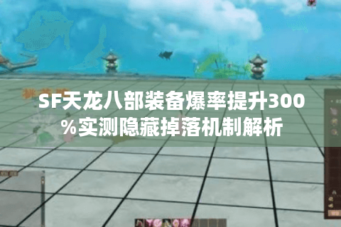 SF天龙八部装备爆率提升300%实测隐藏掉落机制解析
