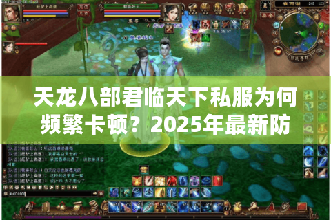 天龙八部君临天下私服为何频繁卡顿？2025年最新防封技巧揭秘