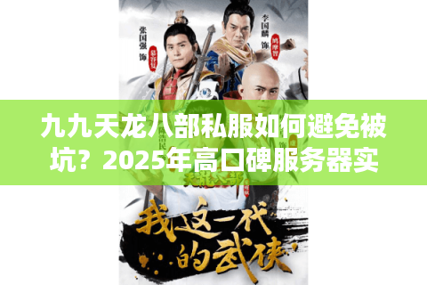 九九天龙八部私服如何避免被坑？2025年高口碑服务器实测对比
