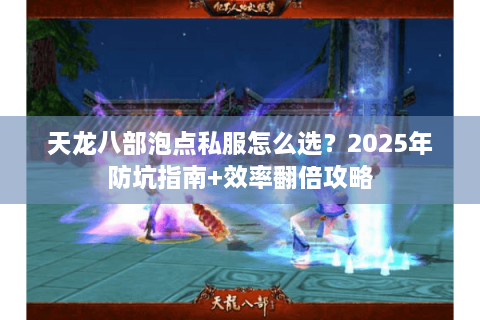 天龙八部泡点私服怎么选？2025年防坑指南+效率翻倍攻略