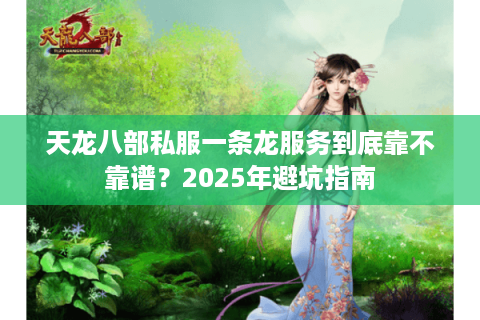 天龙八部私服一条龙服务到底靠不靠谱？2025年避坑指南