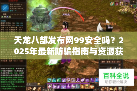 天龙八部发布网99安全吗？2025年最新防骗指南与资源获取攻略