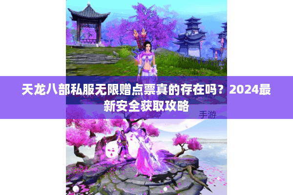 天龙八部私服无限赠点票真的存在吗?2024最新安全获取攻略 天龙八部私服无限赠点票真的存在吗?2024最新安全获取攻略