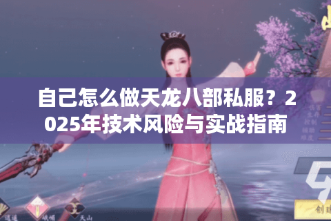 自己怎么做天龙八部私服？2025年技术风险与实战指南