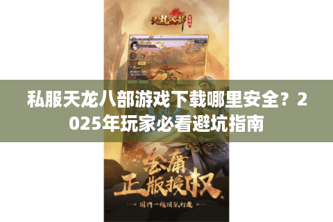 私服天龙八部游戏下载哪里安全？2025年玩家必看避坑指南