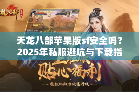 天龙八部苹果版sf安全吗？2025年私服避坑与下载指南