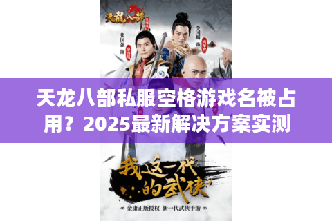 天龙八部私服空格游戏名被占用?2025最新解决方案实测 天龙八部私服空格游戏名被占用?2025最新解决方案实测