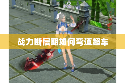 战力断层期如何弯道超车