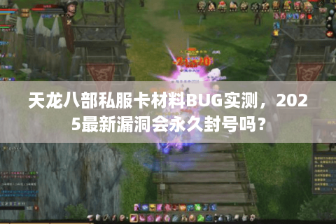 天龙八部私服卡材料BUG实测，2025最新漏洞会永久封号吗？