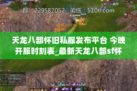 天龙八部怀旧私服发布平台 今晚开服时刻表_最新天龙八部sf怀旧版推荐