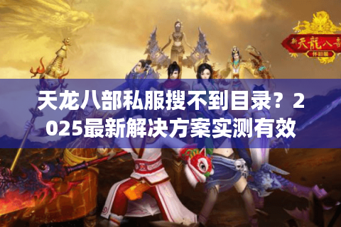 天龙八部私服搜不到目录？2025最新解决方案实测有效