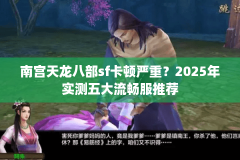 南宫天龙八部sf卡顿严重？2025年实测五大流畅服推荐