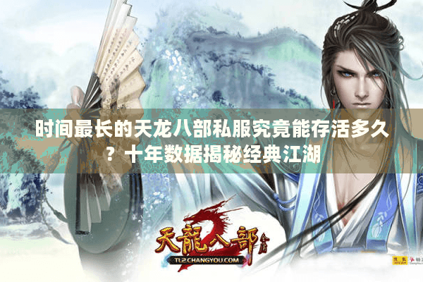 时间最长的天龙八部私服究竟能存活多久？十年数据揭秘经典江湖