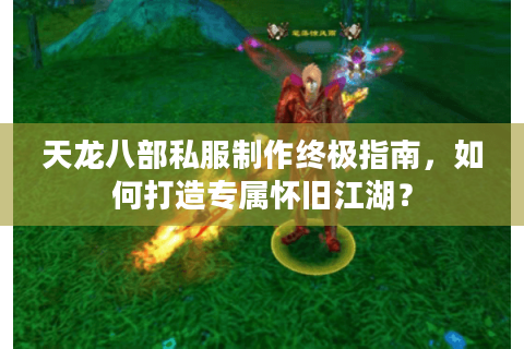 天龙八部私服制作终极指南,如何打造专属怀旧江湖? 天龙八部私服制作终极指南,如何打造专属怀旧江湖?