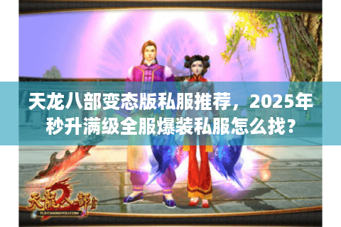 天龙八部变态版私服推荐，2025年秒升满级全服爆装私服怎么找？