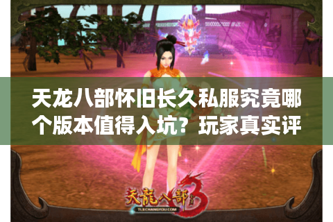 天龙八部怀旧长久私服究竟哪个版本值得入坑？玩家真实评测揭秘