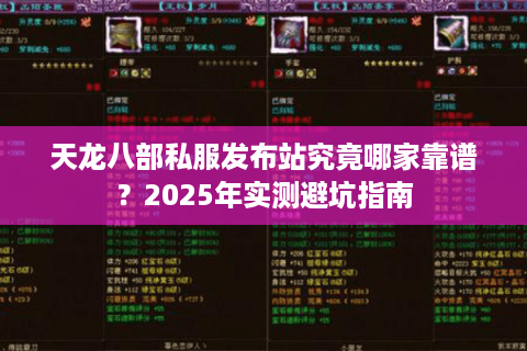 天龙八部私服发布站究竟哪家靠谱？2025年实测避坑指南
